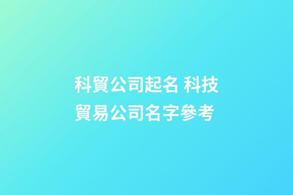 科貿公司起名 科技貿易公司名字參考-第1張-公司起名-玄機派